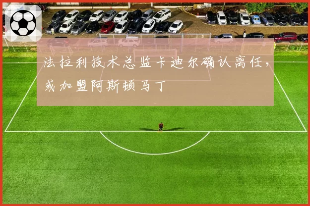 法拉利技术总监卡迪尔确认离任，或加盟阿斯顿马丁