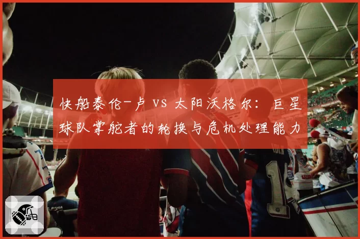 快船泰伦-卢 vs 太阳沃格尔：巨星球队掌舵者的轮换与危机处理能力对比