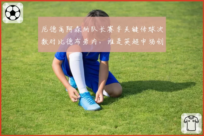 厄德高阿森纳队长赛季关键传球次数对比德布劳内，谁是英超中场创造王？