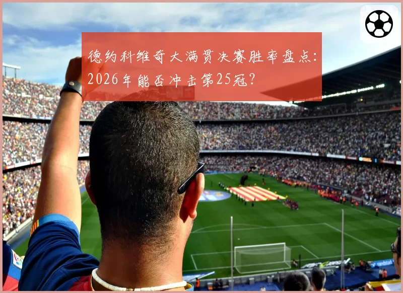 德约科维奇大满贯决赛胜率盘点：2026年能否冲击第25冠？