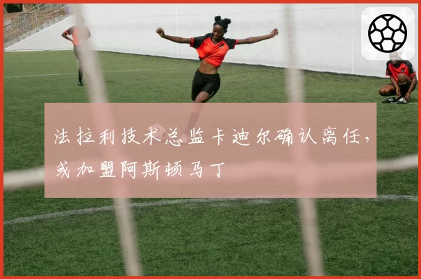 法拉利技术总监卡迪尔确认离任,或加盟阿斯顿马丁