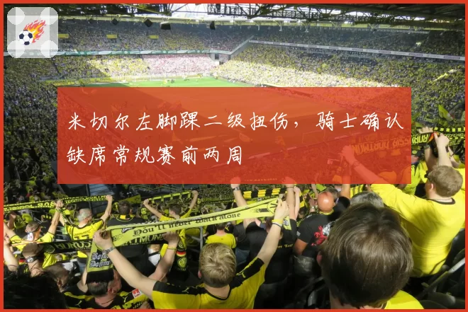 米切尔左脚踝二级扭伤，骑士确认缺席常规赛前两周