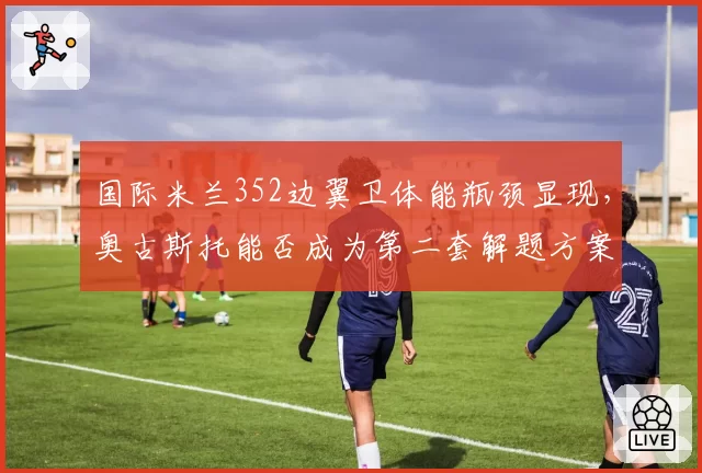 国际米兰352边翼卫体能瓶颈显现,奥古斯托能否成为第二套解题方案?