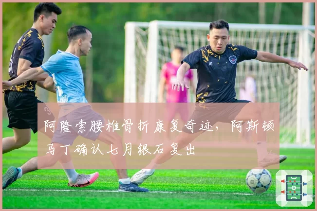 阿隆索腰椎骨折康复奇迹，阿斯顿马丁确认七月银石复出