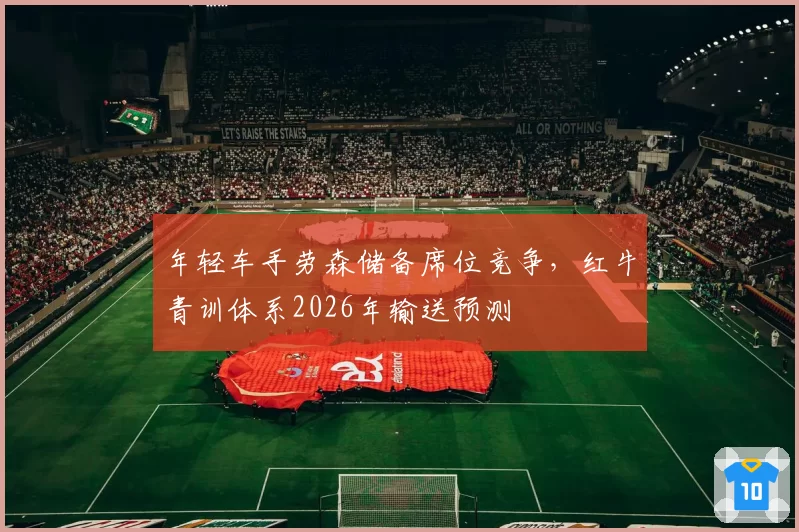年轻车手劳森储备席位竞争，红牛青训体系2026年输送预测