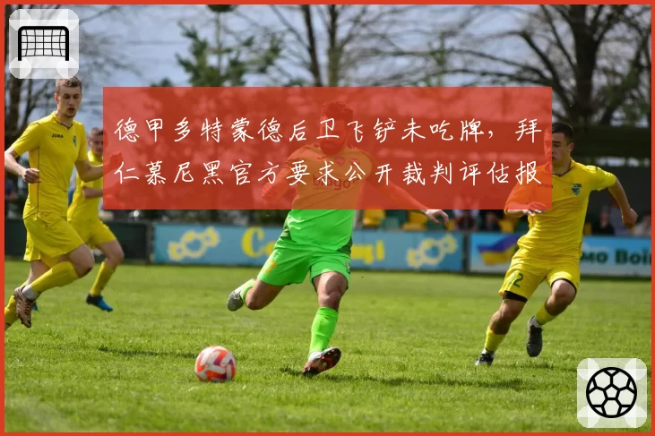 德甲多特蒙德后卫飞铲未吃牌，拜仁慕尼黑官方要求公开裁判评估报告