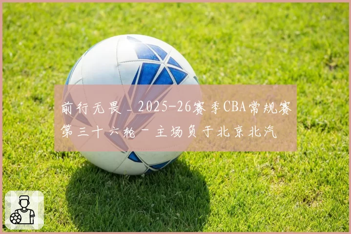 前行无畏 _ 2025-26赛季CBA常规赛第三十六轮 - 主场负于北京北汽