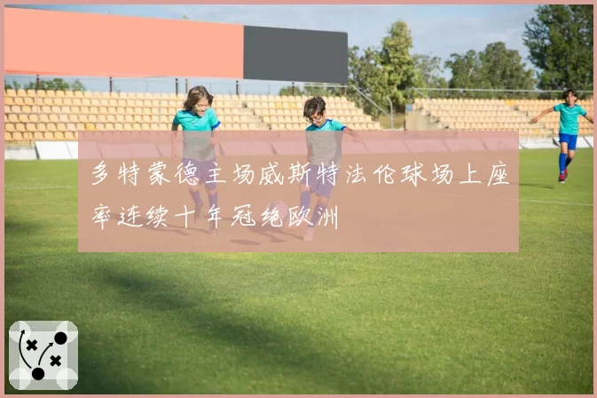多特蒙德主场威斯特法伦球场上座率连续十年冠绝欧洲