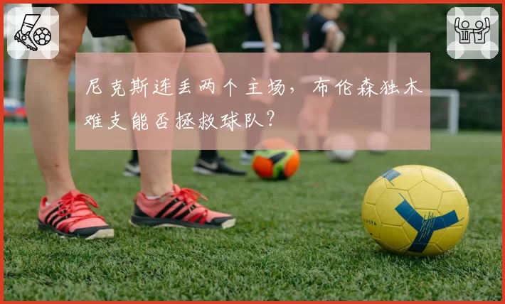 尼克斯连丢两个主场，布伦森独木难支能否拯救球队？