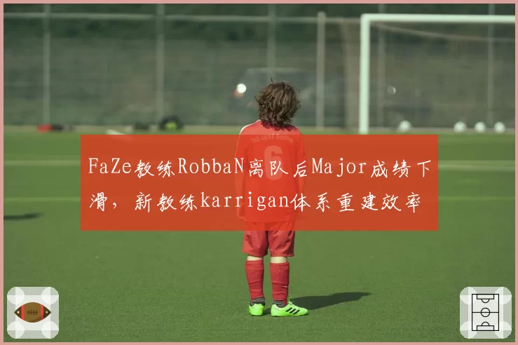 FaZe教练RobbaN离队后Major成绩下滑,新教练karrigan体系重建效率低于预期
