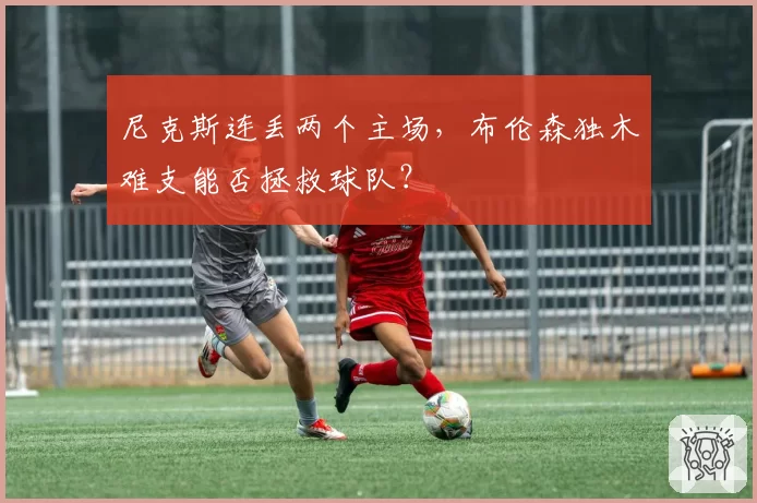 尼克斯连丢两个主场，布伦森独木难支能否拯救球队？