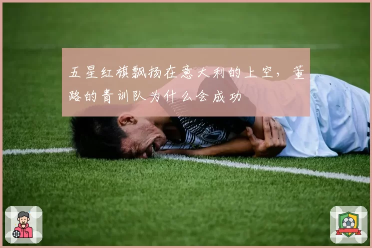 五星红旗飘扬在意大利的上空，董路的青训队为什么会成功