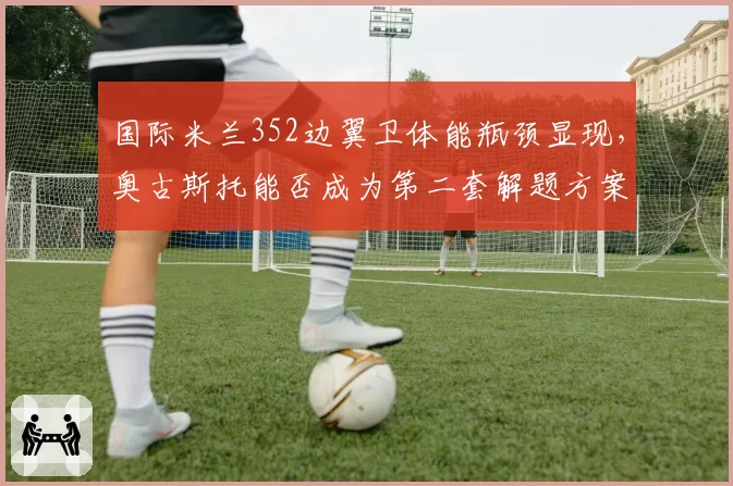 国际米兰352边翼卫体能瓶颈显现,奥古斯托能否成为第二套解题方案?