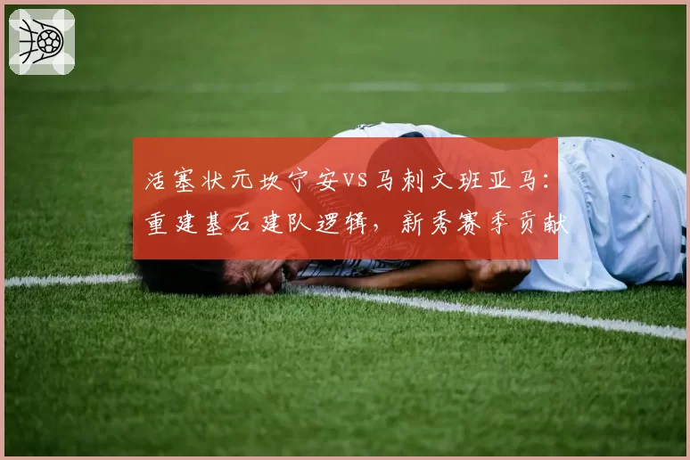 活塞状元坎宁安vs马刺文班亚马：重建基石建队逻辑，新秀赛季贡献值多维度对比