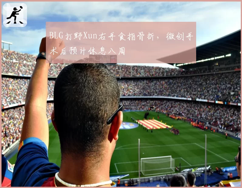 BLG打野Xun右手食指骨折，微创手术后预计休息八周