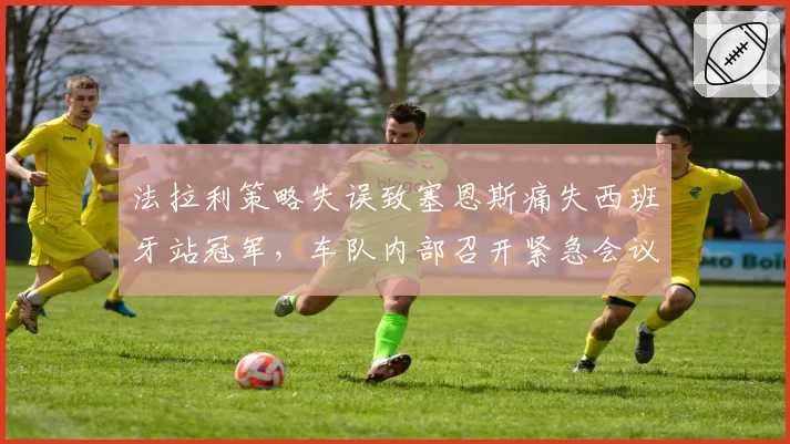 法拉利策略失误致塞恩斯痛失西班牙站冠军,车队内部召开紧急会议