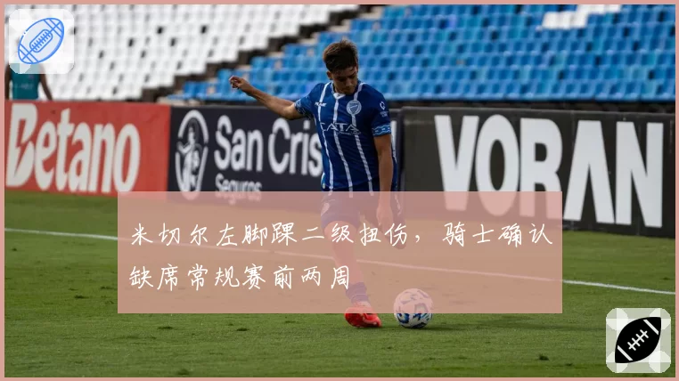 米切尔左脚踝二级扭伤，骑士确认缺席常规赛前两周